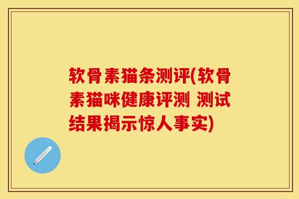 软骨素猫条测评(软骨素猫咪健康评测 测试结果揭示惊人事实)