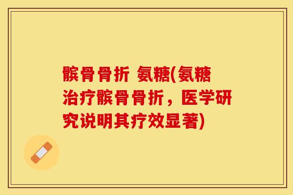 髌骨骨折 氨糖(氨糖治疗髌骨骨折，医学研究说明其疗效显著)