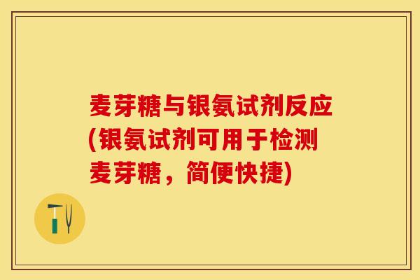 麦芽糖与银氨试剂反应(银氨试剂可用于检测麦芽糖，简便快捷)