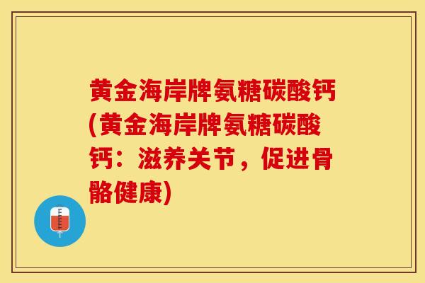 黄金海岸牌氨糖碳酸钙(黄金海岸牌氨糖碳酸钙：滋养关节，促进骨骼健康)