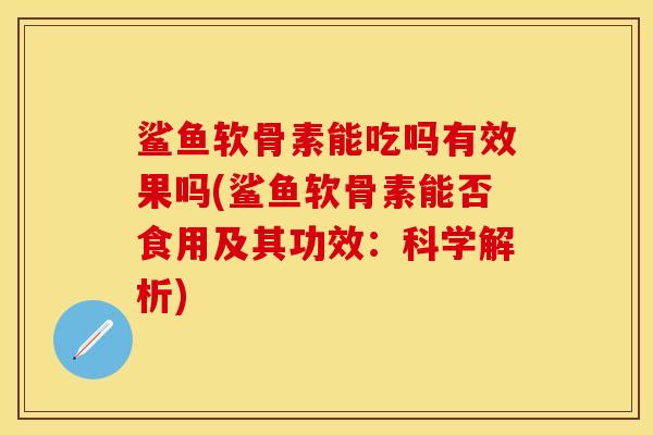 鲨鱼软骨素能吃吗有效果吗(鲨鱼软骨素能否食用及其功效：科学解析)