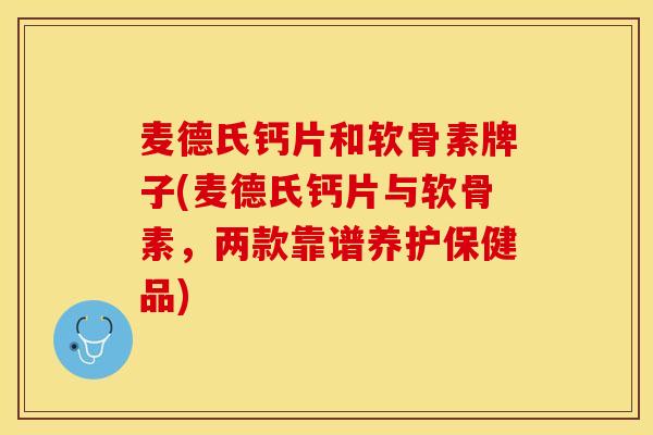 麦德氏钙片和软骨素牌子(麦德氏钙片与软骨素，两款靠谱养护保健品)