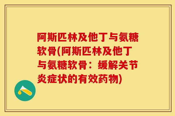 阿斯匹林及他丁与氨糖软骨(阿斯匹林及他丁与氨糖软骨：缓解关节炎症状的有效药物)