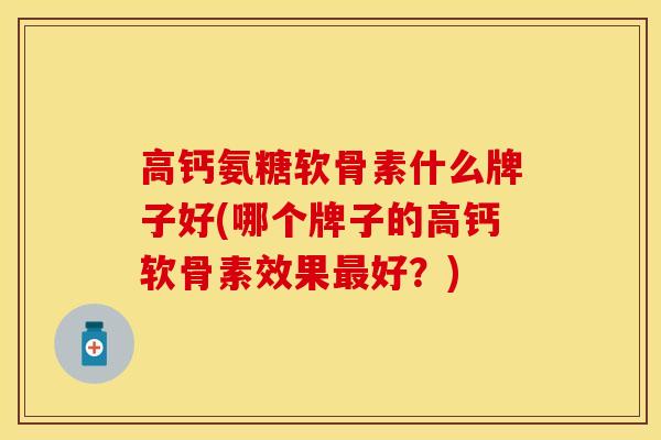 高钙氨糖软骨素什么牌子好(哪个牌子的高钙软骨素效果最好？)