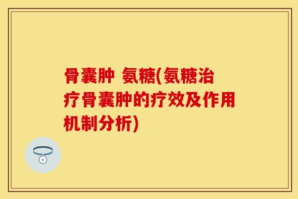 骨囊肿 氨糖(氨糖治疗骨囊肿的疗效及作用机制分析)