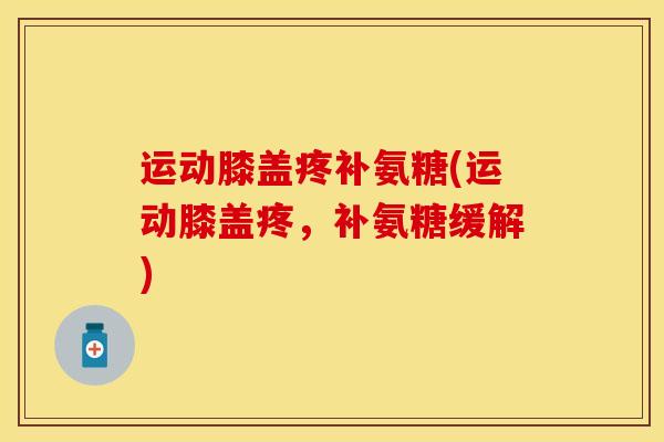 运动膝盖疼补氨糖(运动膝盖疼，补氨糖缓解)