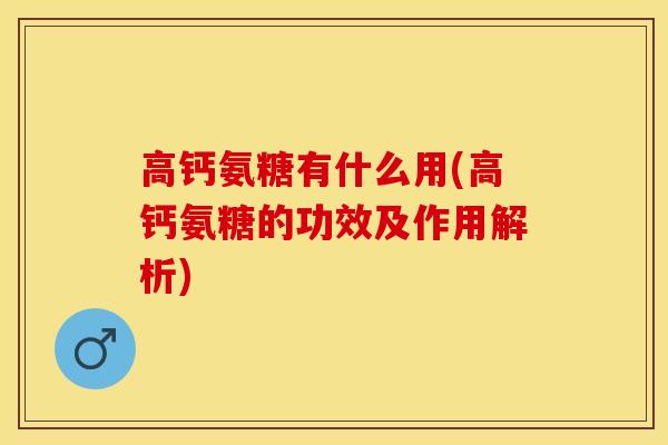 高钙氨糖有什么用(高钙氨糖的功效及作用解析)