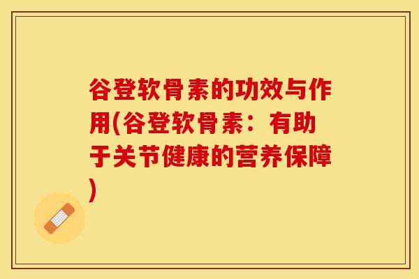 谷登软骨素的功效与作用(谷登软骨素：有助于关节健康的营养保障)