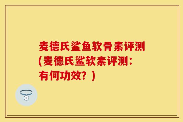 麦德氏鲨鱼软骨素评测(麦德氏鲨软素评测：有何功效？)