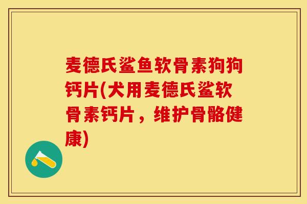 麦德氏鲨鱼软骨素狗狗钙片(犬用麦德氏鲨软骨素钙片，维护骨骼健康)