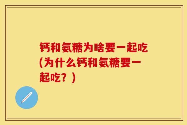 钙和氨糖为啥要一起吃(为什么钙和氨糖要一起吃？)