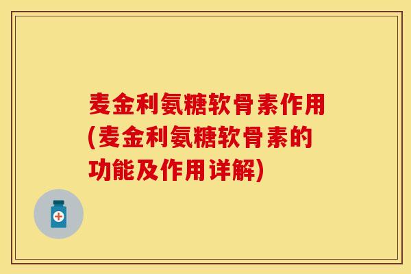 麦金利氨糖软骨素作用(麦金利氨糖软骨素的功能及作用详解)