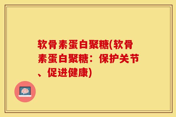 软骨素蛋白聚糖(软骨素蛋白聚糖：保护关节、促进健康)