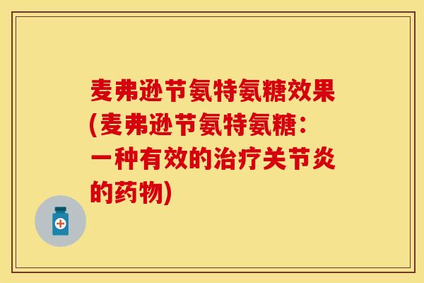 麦弗逊节氨特氨糖效果(麦弗逊节氨特氨糖：一种有效的治疗关节炎的药物)