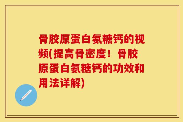 骨胶原蛋白氨糖钙的视频(提高骨密度！骨胶原蛋白氨糖钙的功效和用法详解)