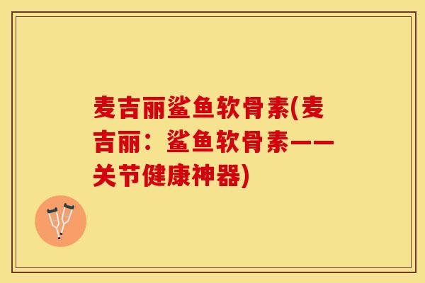 麦吉丽鲨鱼软骨素(麦吉丽：鲨鱼软骨素——关节健康神器)