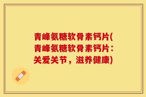 青峰氨糖软骨素钙片(青峰氨糖软骨素钙片：关爱关节，滋养健康)