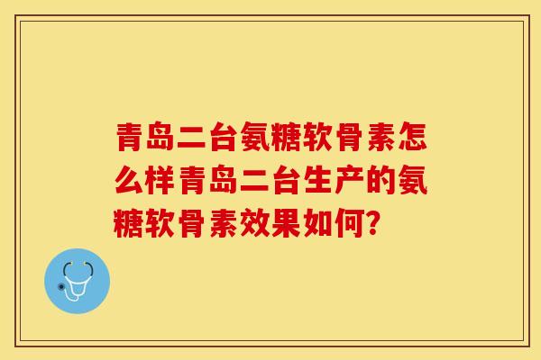 青岛二台氨糖软骨素怎么样青岛二台生产的氨糖软骨素效果如何?-第1张图片-关节保镖 青岛二台氨糖软骨素怎么样青岛二台生产的氨糖软骨素效果如何?-第1张图片-关节保镖