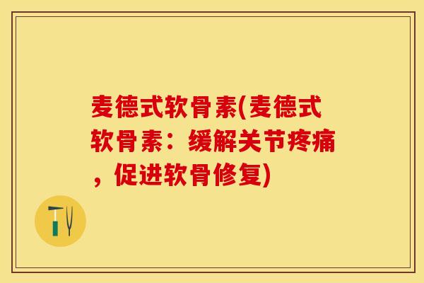 麦德式软骨素(麦德式软骨素：缓解关节疼痛，促进软骨修复)