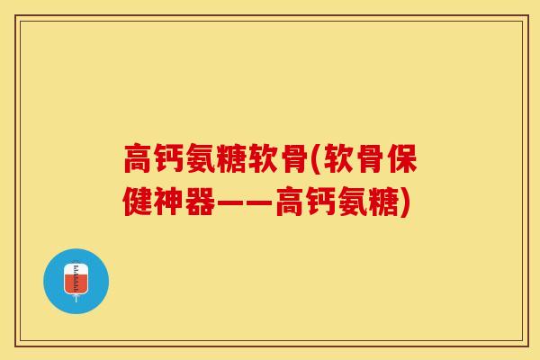 高钙氨糖软骨(软骨保健神器——高钙氨糖)-第1张图片-关节保镖 高钙氨糖软骨(软骨保健神器——高钙氨糖)-第1张图片-关节保镖