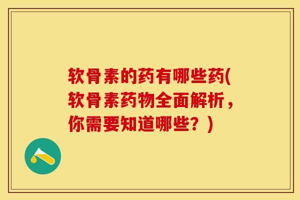 软骨素的药有哪些药(软骨素药物全面解析，你需要知道哪些？)-第1张图片-关节保镖