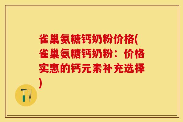 雀巢氨糖钙奶粉价格(雀巢氨糖钙奶粉：价格实惠的钙元素补充选择)