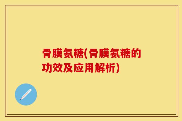骨膜氨糖(骨膜氨糖的功效及应用解析)