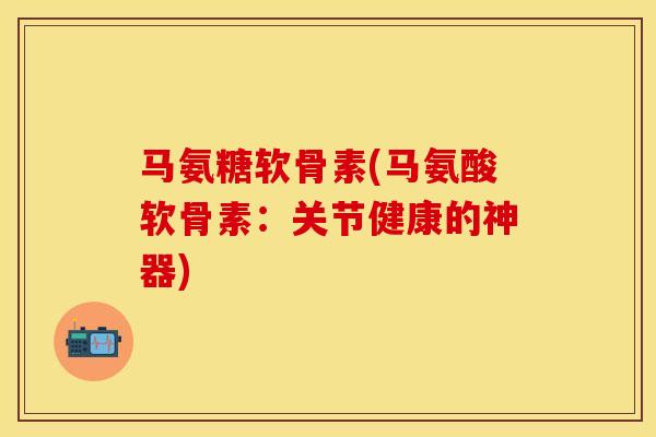 马氨糖软骨素(马氨酸软骨素：关节健康的神器)
