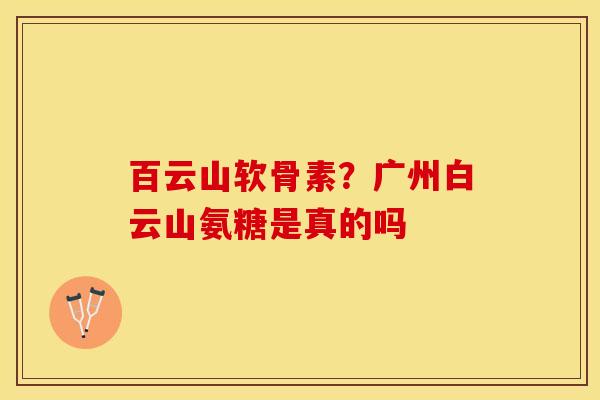 百云山软骨素？广州白云山氨糖是真的吗
