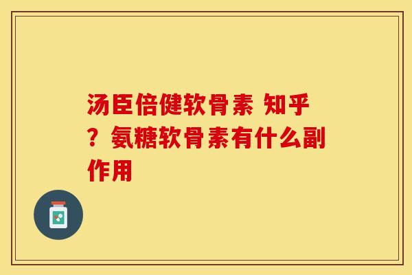 汤臣倍健软骨素 知乎？氨糖软骨素有什么副作用