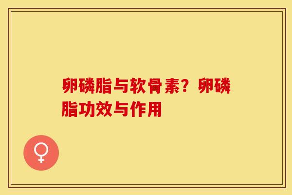 卵磷脂与软骨素？卵磷脂功效与作用