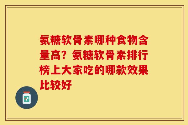 氨糖软骨素哪种食物含量高？氨糖软骨素排行榜上大家吃的哪款效果比较好