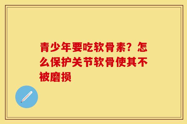 青少年要吃软骨素？怎么保护关节软骨使其不被磨损