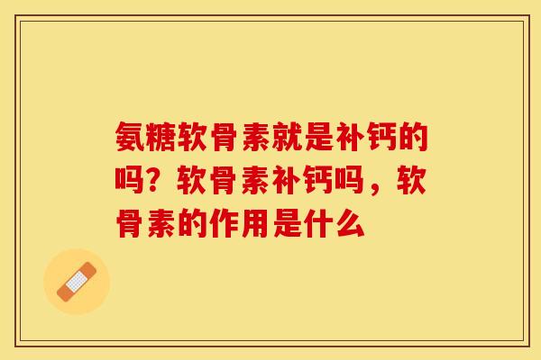 氨糖软骨素就是补钙的吗？软骨素补钙吗，软骨素的作用是什么