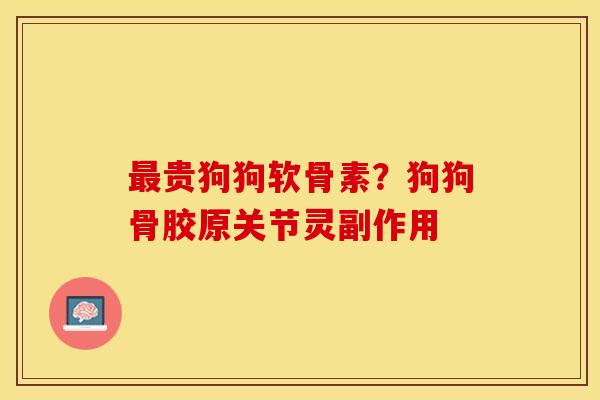 最贵狗狗软骨素？狗狗骨胶原关节灵副作用
