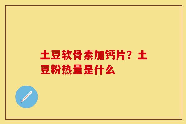 土豆软骨素加钙片？土豆粉热量是什么
