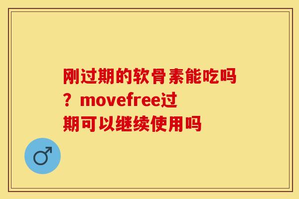 刚过期的软骨素能吃吗？movefree过期可以继续使用吗