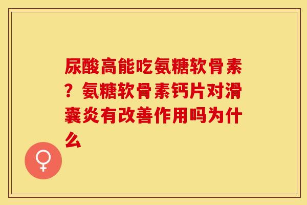 尿酸高能吃氨糖软骨素？氨糖软骨素钙片对滑囊炎有改善作用吗为什么