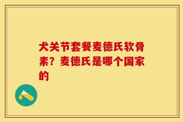犬关节套餐麦德氏软骨素？麦德氏是哪个国家的