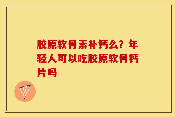 胶原软骨素补钙么？年轻人可以吃胶原软骨钙片吗