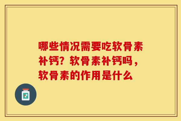 哪些情况需要吃软骨素补钙？软骨素补钙吗，软骨素的作用是什么