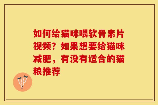 如何给猫咪喂软骨素片视频？如果想要给猫咪减肥，有没有适合的猫粮推荐