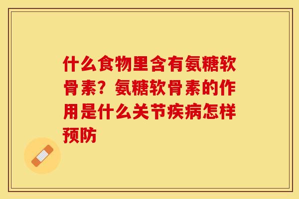 什么食物里含有氨糖软骨素？氨糖软骨素的作用是什么关节疾病怎样预防