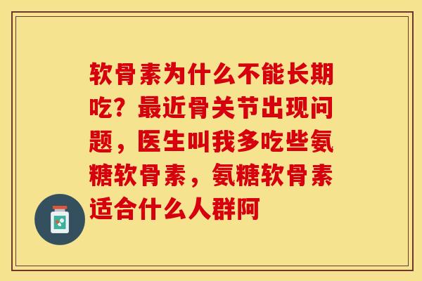 软骨素为什么不能长期吃？最近骨关节出现问题，医生叫我多吃些氨糖软骨素，氨糖软骨素适合什么人群阿