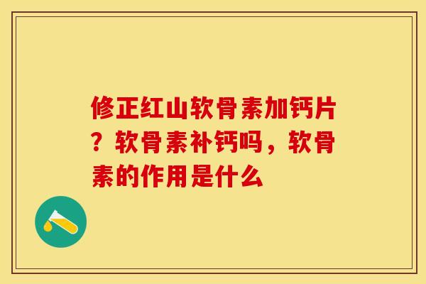 修正红山软骨素加钙片？软骨素补钙吗，软骨素的作用是什么