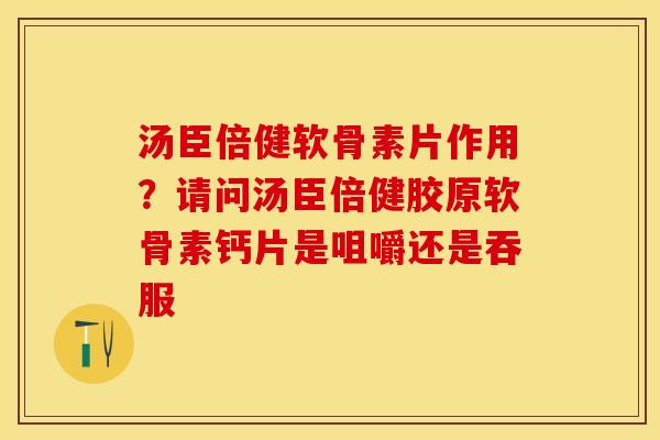 汤臣倍健软骨素片作用？请问汤臣倍健胶原软骨素钙片是咀嚼还是吞服