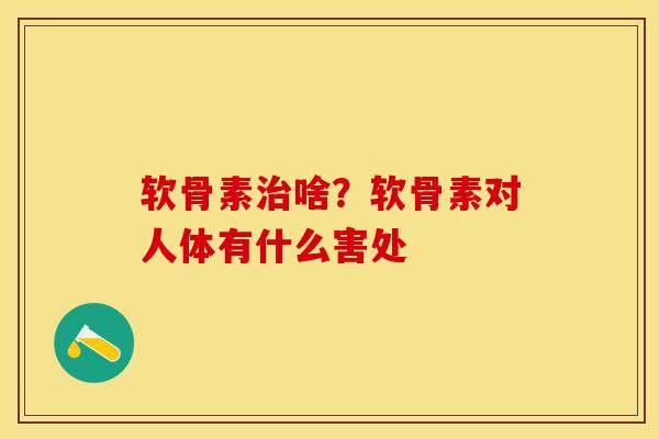 软骨素治啥？软骨素对人体有什么害处