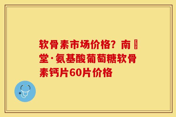 软骨素市场价格？南雲堂·氨基酸葡萄糖软骨素钙片60片价格