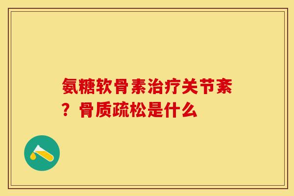 氨糖软骨素治疗关节紊？骨质疏松是什么