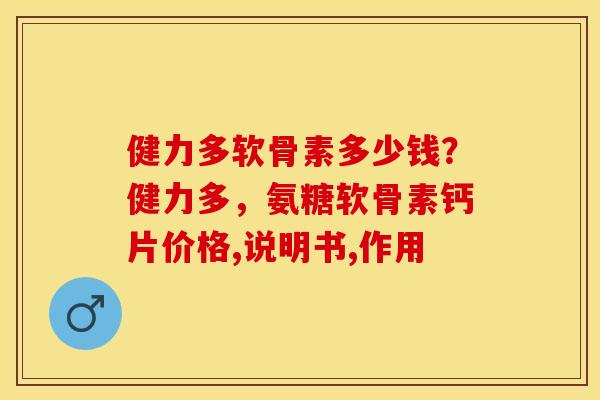健力多软骨素多少钱？健力多，氨糖软骨素钙片价格,说明书,作用